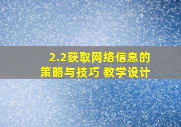 2.2获取网络信息的策略与技巧 教学设计